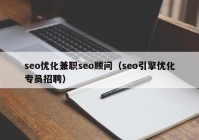 seo优化兼职seo顾问（seo引擎优化专员招聘）